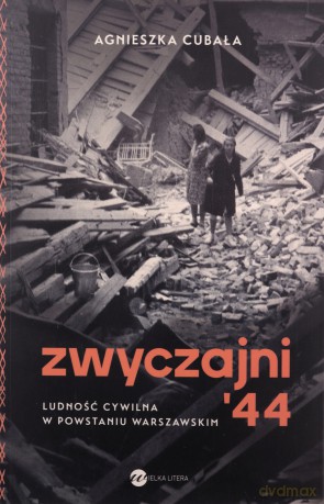Zwyczajni '44. Ludność cywilna w powstaniu warszawskim - Agnieszka Cubała [KSIĄŻKA]