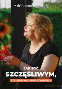 Jak być szczęśliwym, czyli rozmowy o sztuce komunikacji - Renata Rybacka [KSIĄŻKA]