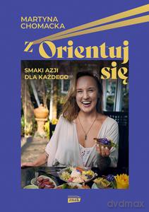 zOrientuj się! Smaki Azji dla każdego - Martyna Chomacka [KSIĄŻKA]