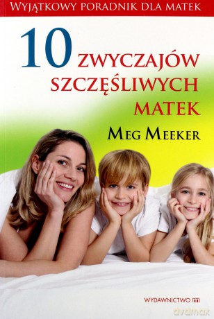 10 Zwyczajów Szczęśliwych Matek - Meg Meeker [KSIĄŻKA]