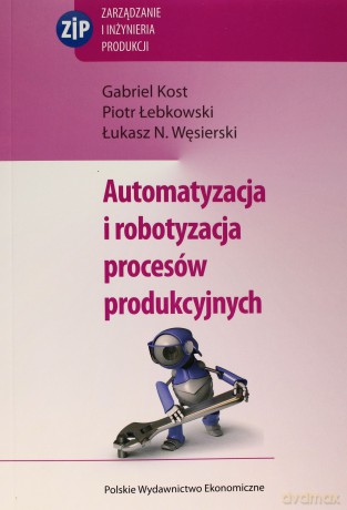Automatyzacja I Robotyzacja Procesów Produkcyjnych - Gabriel Kost, Piotr Łebkowski, Łukasz N. Węsierski [KSIĄŻKA]