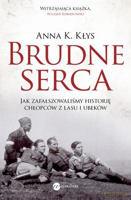Brudne Serca Jak Zafałszowaliśmy Historię Chłopców Z Lasu I Ubeków - Anna Kłys [KSIĄŻKA]