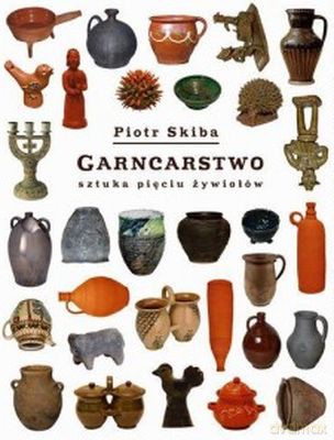 Garncarstwo Sztuka Pięciu Żywiołów - Piotr Skiba [KSIĄŻKA]