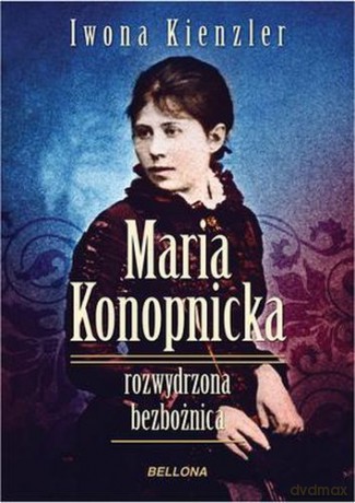 Maria Konopnicka. Rozwydrzona Bezbożnica - Iwona Kienzler [KSIĄŻKA]