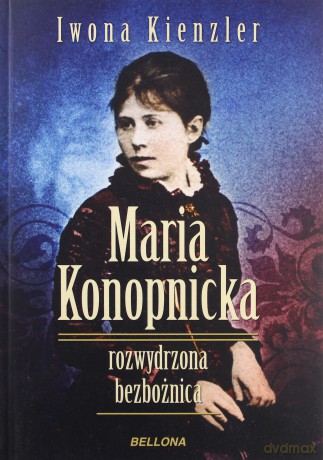 Maria Konopnicka. Rozwydrzona Bezbożnica - Iwona Kienzler [KSIĄŻKA]