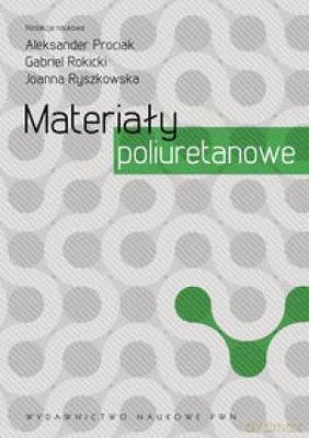 Materiały Poliuretanowe - Aleksander Prociak, Gabriel Rokicki, Joanna Ryszkowska [KSIĄŻKA]