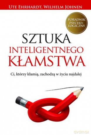 Sztuka Inteligentnego Kłamstwa Ci Którzy Kłamią Zachodzą W Życiu Najdalej - Ute Ehrhardt, Wilhelm Johnen [KSIĄŻKA]