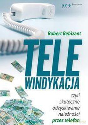Telewidykacja Czyli Skuteczne Odzyskiwanie Należności Przez Telefon - Robert Rebizant [KSIĄŻKA]