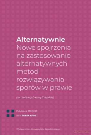 Alternatywnie. Nowe spojrzenia na zastosowanie alternatywnych metod rozwiązywania sporów w prawie [KSIĄŻKA]