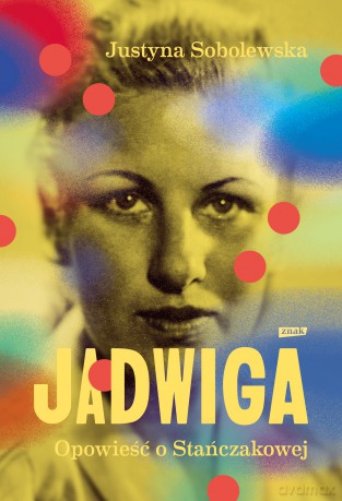 Jadwiga. Biografia Stańczakowej - Justyna Sobolewska [KSIĄŻKA]