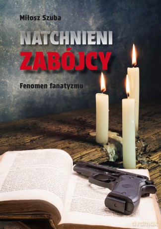 Natchnieni zabójcy. Fenomen fanatyzmu - Miłosz Szuba [KSIĄŻKA]