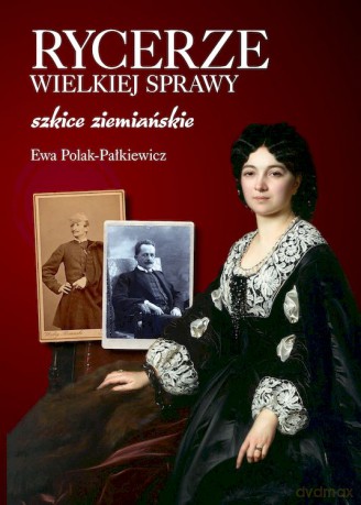 Rycerze wielkiej sprawy. Szkice ziemiańskie - Ewa Polak-Pałkiewicz [KSIĄŻKA]
