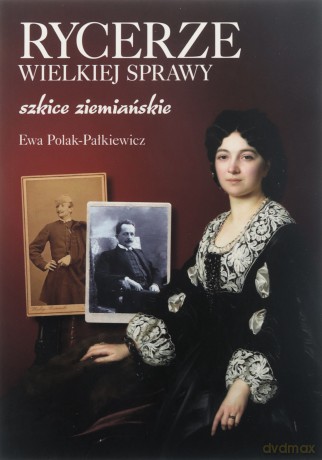 Rycerze wielkiej sprawy. Szkice ziemiańskie - Ewa Polak-Pałkiewicz [KSIĄŻKA]