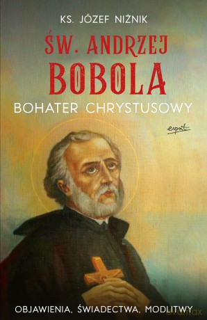 Św. Andrzej Bobola. Bohater Chrystusowy. Objawienia, świadectwa, modlitwy - Józef Niżnik [KSIĄŻKA]