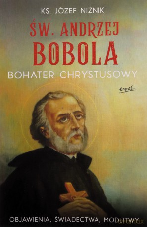 Św. Andrzej Bobola. Bohater Chrystusowy. Objawienia, świadectwa, modlitwy - Józef Niżnik [KSIĄŻKA]