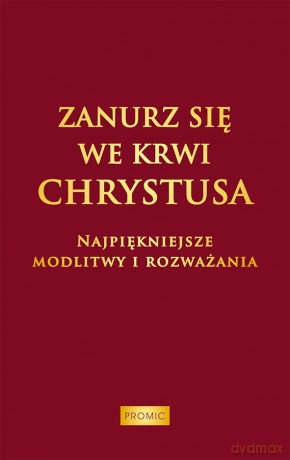 Zanurz się we Krwi Chrystusa. Najpiękniejsze modlitwy i rozważania [KSIĄŻKA]