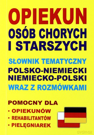 Opiekun osób chorych i starszych. Słownik tematyczny polsko-niemiecki, niemiecko-polski wraz z rozmówkami [KSIĄŻKA]