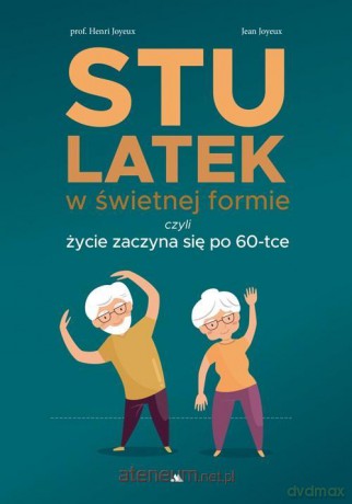 Stulatek w świetnej formie, czyli życie zaczyna się po 60-tce - Henri Joyeux, Jean Joyeux [KSIĄŻKA]