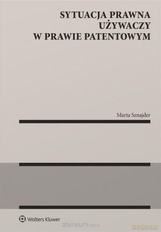 Sytuacja prawna używaczy w prawie patentowym - Marta Sznajder [KSIĄŻKA]
