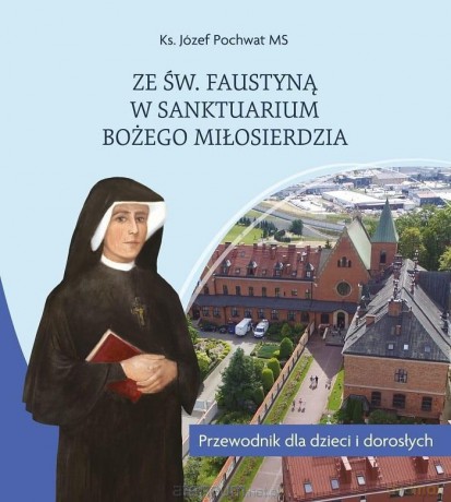 Ze św. Faustyną w Sanktuarium Bożego Miłosierdzia - Józef Pochwat MS [KSIĄŻKA]
