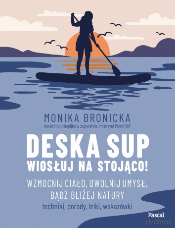 Deska SUP. Wiosłuj na stojąco! Wzmocnij ciało, uwolnij umysł, bądź bliżej natury - Monika Bronicka [KSIĄŻKA]