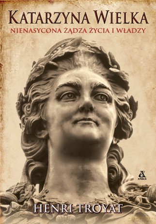 Katarzyna Wielka. Nienasycona żądza życia i władzy - Henri Troyat [KSIĄŻKA]