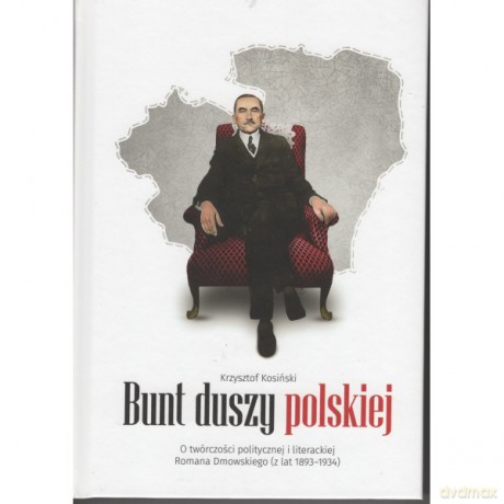 Bunt duszy polskiej. O twórczości politycznej i literackiej Romana Dmowskiego (z lat 1893-1934) - Krzysztof Kosiński [KSIĄŻKA]