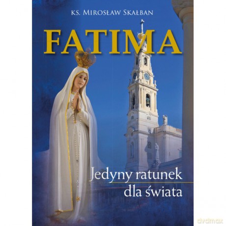 Fatima Jedyny ratunek dla świata - Mirosław Ks. Skałban [KSIĄŻKA]