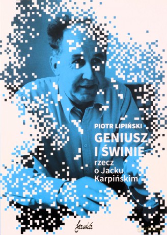 GENIUSZ I ŚWINIE rzecz o Jacku Karpińskim - Piotr Lipiński [KSIĄŻKA]