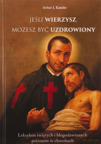 Jeśli wierzysz możesz być uzdrowiony - Artur J. Katolo [KSIĄŻKA]