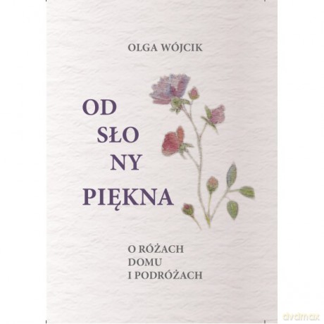Odsłony piękna O różach domu i podróżach - Olga Wójcik [KSIĄŻKA]