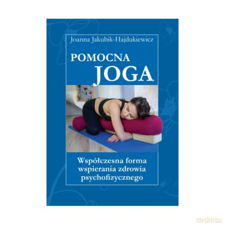 Pomocna Joga Współczesna forma wspierania zdrowia psychofizycznego - Hajdukiewicz Joanna Jakubik [KSIĄŻKA]