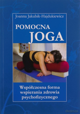 Pomocna Joga Współczesna forma wspierania zdrowia psychofizycznego - Hajdukiewicz Joanna Jakubik [KSIĄŻKA]