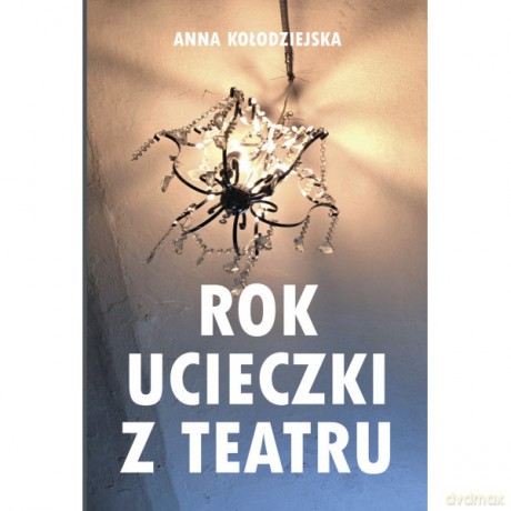Rok ucieczki z Teatru 29 tekstów ucieczkowych powstałych od października 2022 r. do lipca 2023 r. - Anna Kołodziejska [KSIĄŻKA]