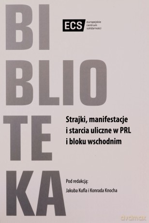 Strajki, manifestacje i starcia uliczne w PRL i bloku wschodnim - Jakub Kufel, Redakcja Knoch Konrad [KSIĄŻKA]