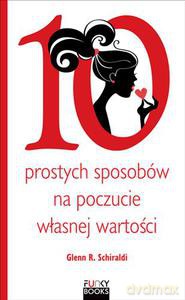 10 prostych sposobów na budowanie poczucia własnej wartości - Schiraldi Glenn R. [KSIĄŻKA]