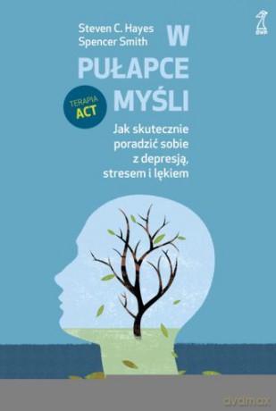 W pułapce myśli. Jak skutecznie poradzić sobie z depresją, stresem i lękiem - Steven Hayes, Spencer Smith [KSIĄŻKA]