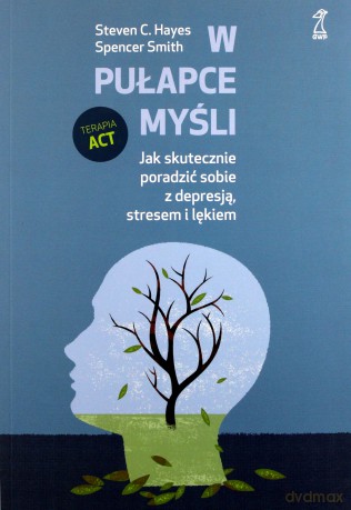 W pułapce myśli. Jak skutecznie poradzić sobie z depresją, stresem i lękiem - Steven Hayes, Spencer Smith [KSIĄŻKA]