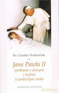Jana Pawła II spotkania z chorymi i ludźmi w podeszłym wieku - Czesław ks. Krakowiak [KSIĄŻKA]