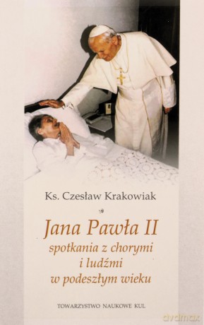 Jana Pawła II spotkania z chorymi i ludźmi w podeszłym wieku - Czesław ks. Krakowiak [KSIĄŻKA]