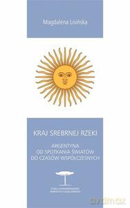 Kraj Srebrnej Rzeki. Argentyna od spotkania światów do czasów współczesnych (dodruk) - Magdalena Lisińska [KSIĄŻKA]