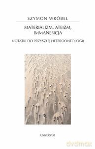 Materializm, ateizm, immanencja. Notatki do przyszłej heteroontologii - Szymon Wróbel [KSIĄŻKA]