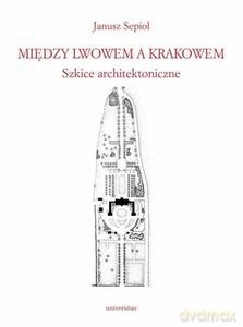Między Lwowem a Krakowem. Szkice architektoniczne - Janusz Sepioł [KSIĄŻKA]