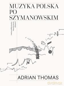 Muzyka polska po Szymanowskim - Adrian Thomas [KSIĄŻKA]