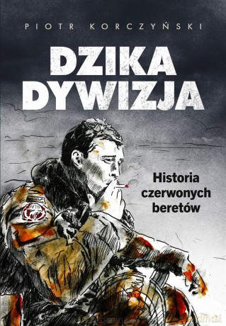 Dzika dywizja. Historia Czerwonych Beretów - Piotr Korczyński [KSIĄŻKA]