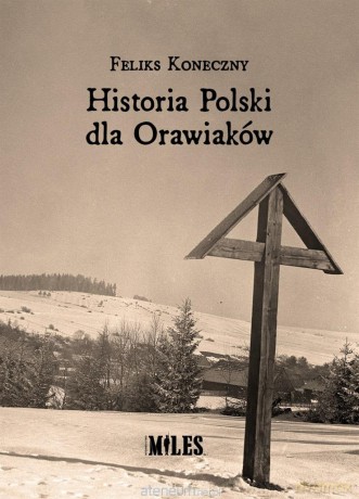 Historia Polski dla Orawiaków - Feliks Koneczny [KSIĄŻKA]