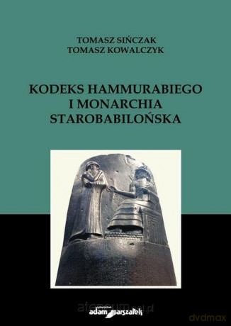 Kodeks Hammurabiego i monarchia starobabilońska - Tomasz Kowalczyk, Tomasz Sińczak [KSIĄŻKA]