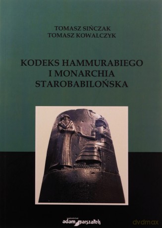 Kodeks Hammurabiego i monarchia starobabilońska - Tomasz Kowalczyk, Tomasz Sińczak [KSIĄŻKA]