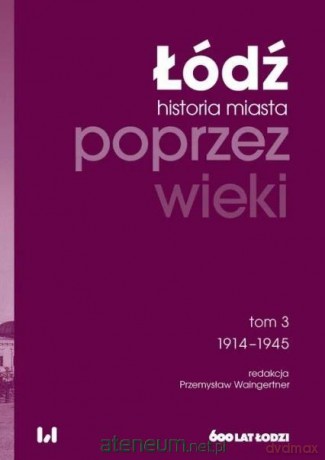 Łódź poprzez wieki Historia miasta (Tom 3) 1914-1945 - Przemysław Waingertner [KSIĄŻKA]