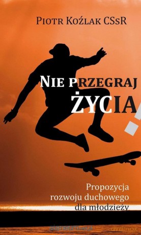Nie przegraj życia - Piotr Koźlak CSsR [KSIĄŻKA]
